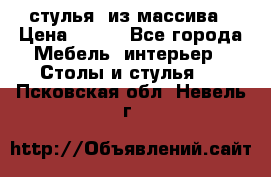 стулья  из массива › Цена ­ 800 - Все города Мебель, интерьер » Столы и стулья   . Псковская обл.,Невель г.